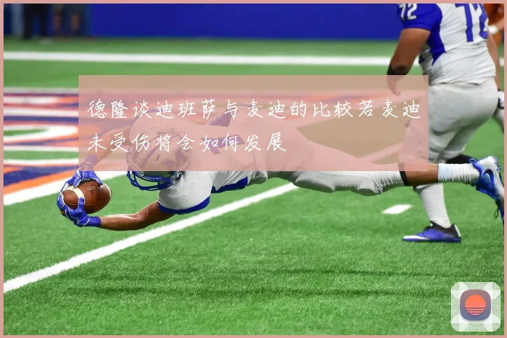 德隆谈迪班萨与麦迪的比较若麦迪未受伤将会如何发展
