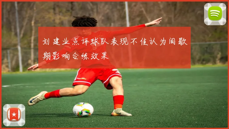 刘建业点评球队表现不佳认为间歇期影响合练效果