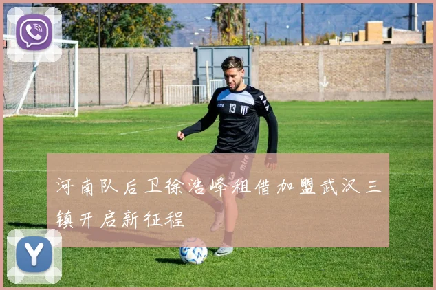 河南队后卫徐浩峰租借加盟武汉三镇开启新征程