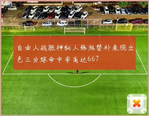 自由人战胜神秘人韩旭替补表现出色三分球命中率高达667