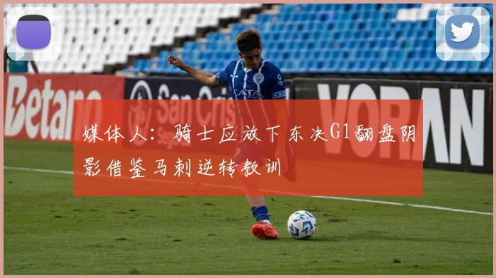 媒体人：骑士应放下东决G1翻盘阴影借鉴马刺逆转教训