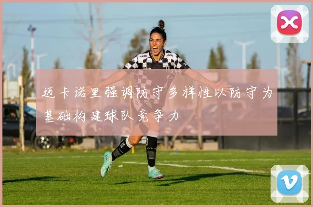 迈卡诺里强调防守多样性以防守为基础构建球队竞争力