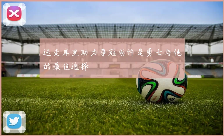 送走库里助力争冠或许是勇士与他的最佳选择