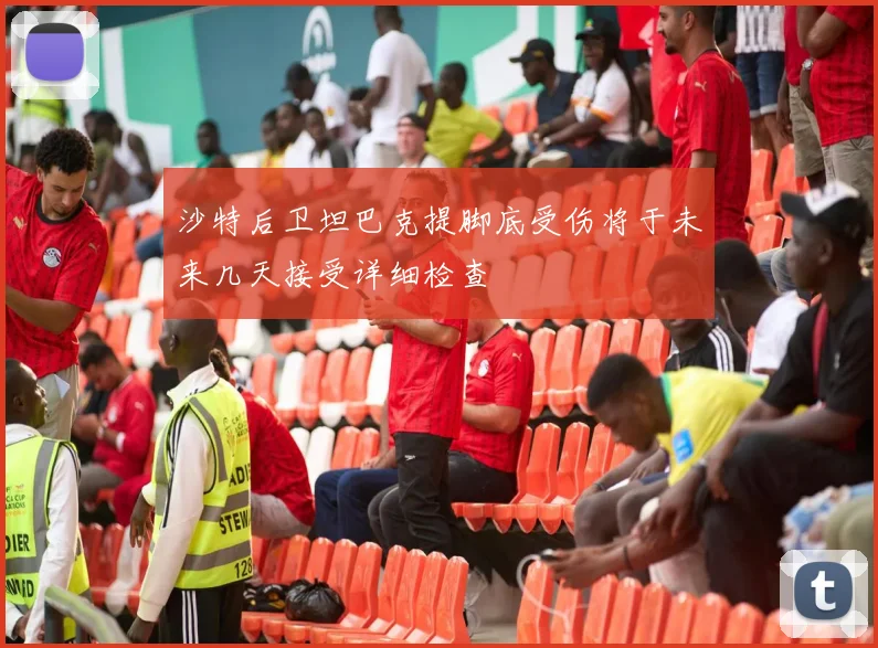 沙特后卫坦巴克提脚底受伤将于未来几天接受详细检查