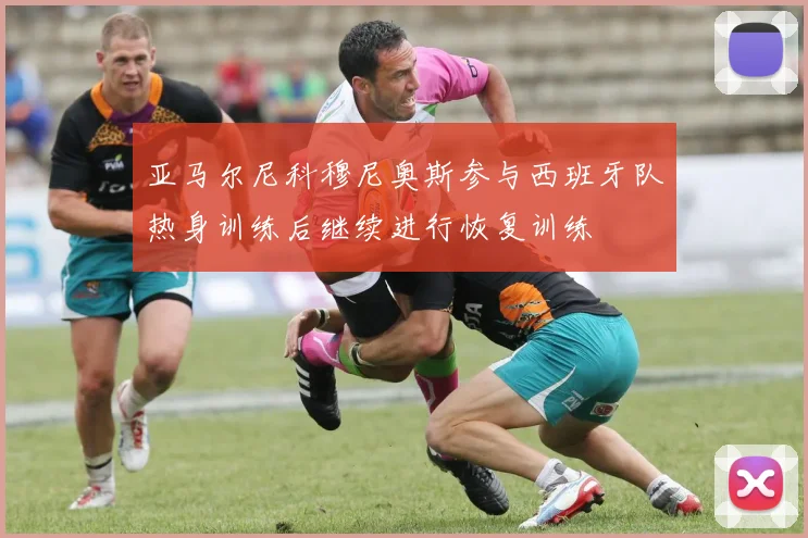 亚马尔尼科穆尼奥斯参与西班牙队热身训练后继续进行恢复训练